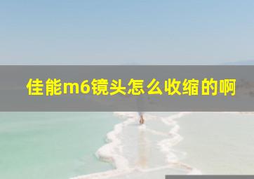 佳能m6镜头怎么收缩的啊