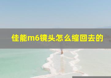 佳能m6镜头怎么缩回去的