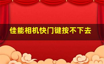 佳能相机快门键按不下去