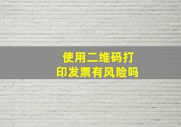 使用二维码打印发票有风险吗