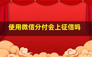 使用微信分付会上征信吗