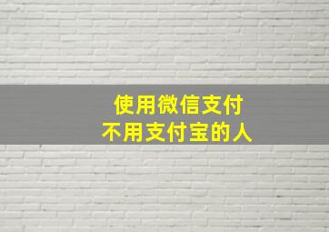 使用微信支付不用支付宝的人