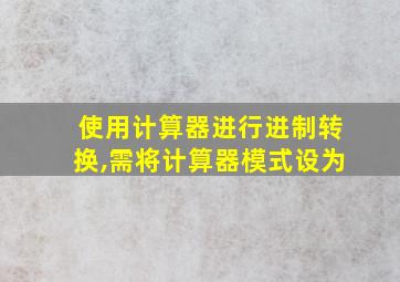 使用计算器进行进制转换,需将计算器模式设为