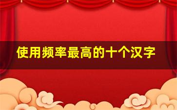 使用频率最高的十个汉字