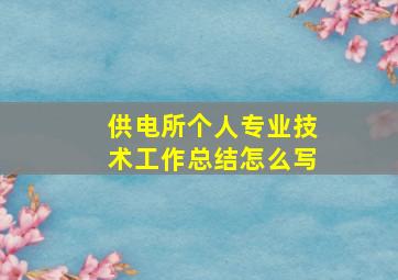 供电所个人专业技术工作总结怎么写