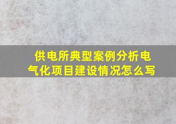 供电所典型案例分析电气化项目建设情况怎么写