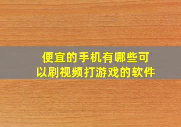 便宜的手机有哪些可以刷视频打游戏的软件