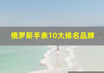 俄罗斯手表10大排名品牌