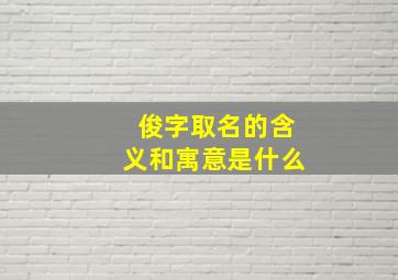 俊字取名的含义和寓意是什么