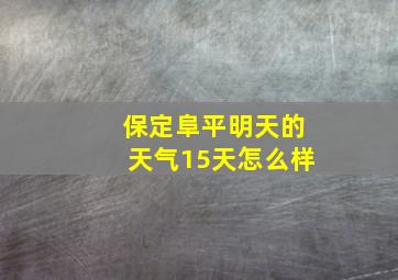 保定阜平明天的天气15天怎么样