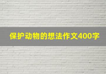 保护动物的想法作文400字