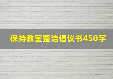 保持教室整洁倡议书450字