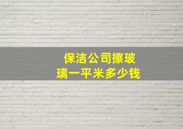 保洁公司擦玻璃一平米多少钱