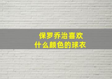 保罗乔治喜欢什么颜色的球衣