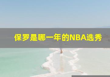 保罗是哪一年的NBA选秀