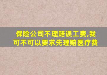 保险公司不理赔误工费,我可不可以要求先理赔医疗费