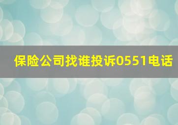 保险公司找谁投诉0551电话