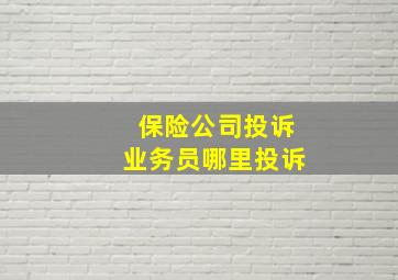 保险公司投诉业务员哪里投诉