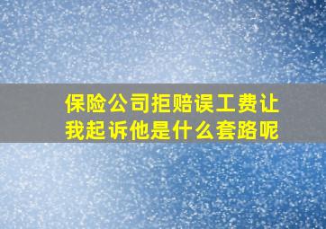 保险公司拒赔误工费让我起诉他是什么套路呢