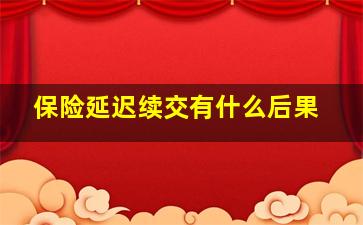 保险延迟续交有什么后果