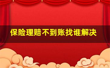 保险理赔不到账找谁解决