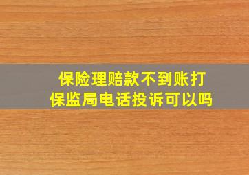 保险理赔款不到账打保监局电话投诉可以吗