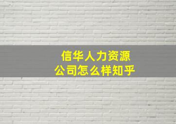 信华人力资源公司怎么样知乎