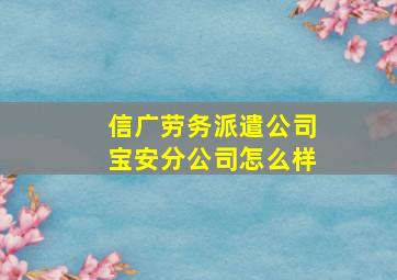 信广劳务派遣公司宝安分公司怎么样