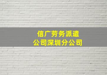 信广劳务派遣公司深圳分公司