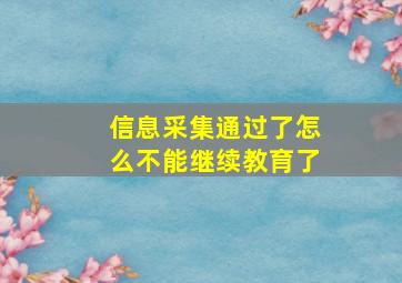 信息采集通过了怎么不能继续教育了