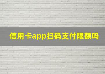 信用卡app扫码支付限额吗