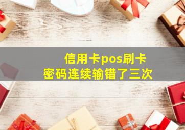 信用卡pos刷卡密码连续输错了三次