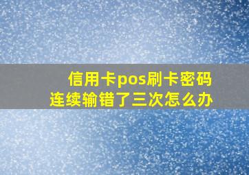 信用卡pos刷卡密码连续输错了三次怎么办