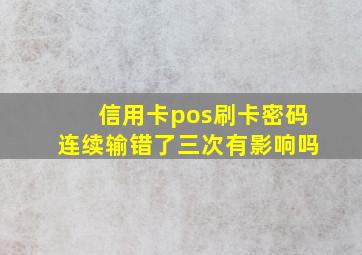 信用卡pos刷卡密码连续输错了三次有影响吗