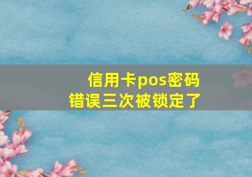 信用卡pos密码错误三次被锁定了