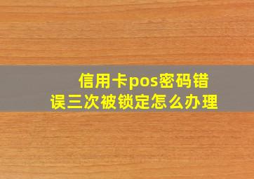 信用卡pos密码错误三次被锁定怎么办理