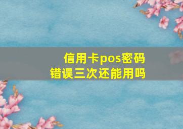 信用卡pos密码错误三次还能用吗