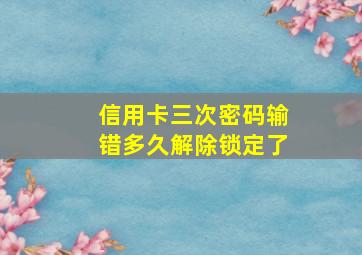 信用卡三次密码输错多久解除锁定了