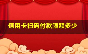 信用卡扫码付款限额多少