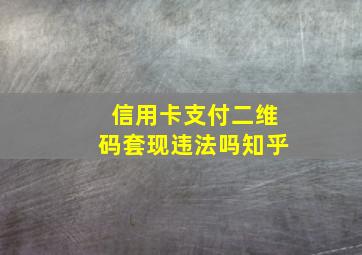 信用卡支付二维码套现违法吗知乎