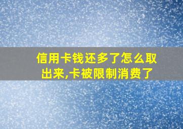 信用卡钱还多了怎么取出来,卡被限制消费了