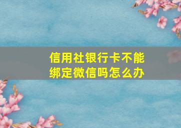 信用社银行卡不能绑定微信吗怎么办