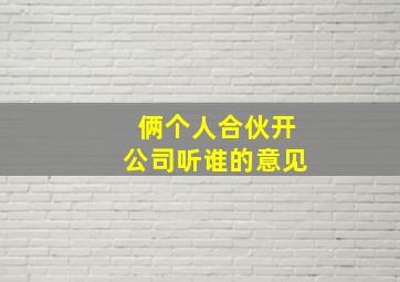 俩个人合伙开公司听谁的意见