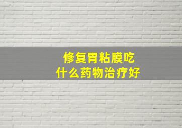 修复胃粘膜吃什么药物治疗好