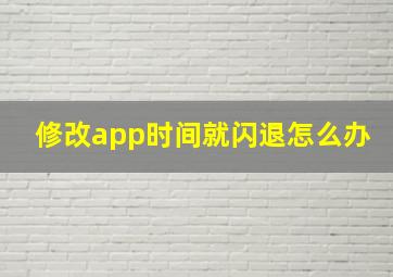 修改app时间就闪退怎么办