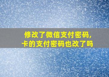 修改了微信支付密码,卡的支付密码也改了吗