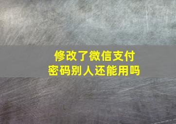 修改了微信支付密码别人还能用吗