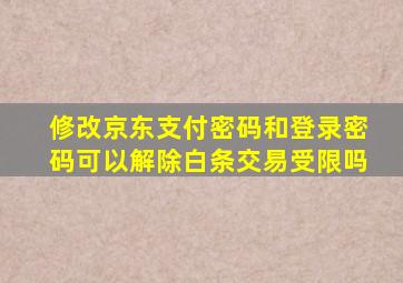 修改京东支付密码和登录密码可以解除白条交易受限吗