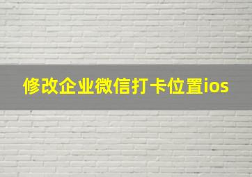 修改企业微信打卡位置ios