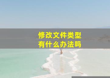 修改文件类型有什么办法吗